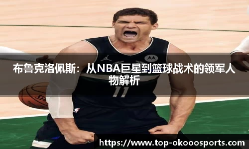布鲁克洛佩斯：从NBA巨星到篮球战术的领军人物解析