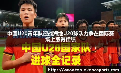 中国U20青年队迎战海地U20球队力争在国际赛场上取得佳绩