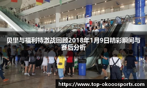 贝里与福利特激战回顾2018年1月9日精彩瞬间与赛后分析