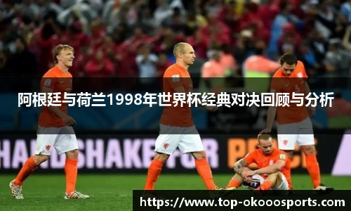 阿根廷与荷兰1998年世界杯经典对决回顾与分析