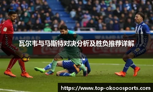 瓦尔韦与马斯特对决分析及胜负推荐详解