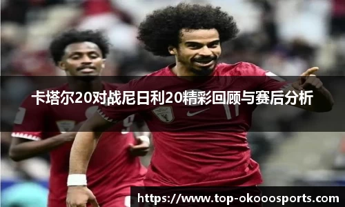 卡塔尔20对战尼日利20精彩回顾与赛后分析