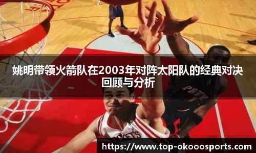 姚明带领火箭队在2003年对阵太阳队的经典对决回顾与分析