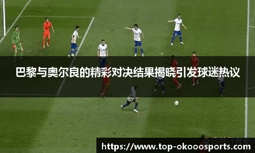 巴黎与奥尔良的精彩对决结果揭晓引发球迷热议
