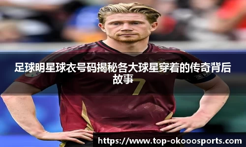 足球明星球衣号码揭秘各大球星穿着的传奇背后故事