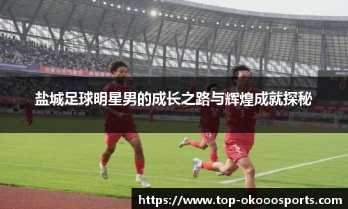 盐城足球明星男的成长之路与辉煌成就探秘