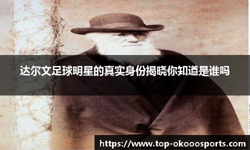 达尔文足球明星的真实身份揭晓你知道是谁吗