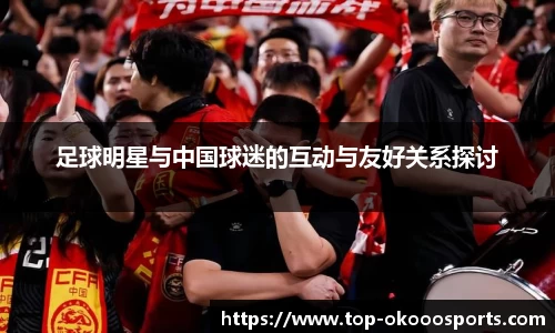 足球明星与中国球迷的互动与友好关系探讨