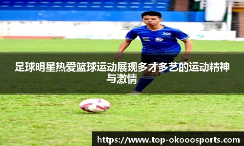 足球明星热爱篮球运动展现多才多艺的运动精神与激情