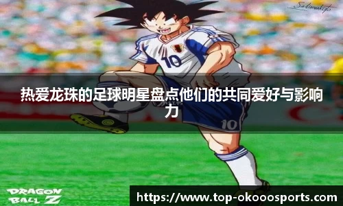 热爱龙珠的足球明星盘点他们的共同爱好与影响力